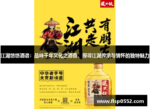 江湖悠悠酒谱:品味千年文化之酒香,探寻江湖传承与情怀的独特魅力 江湖悠悠酒谱:品味千年文化之酒香,探寻江湖传承与情怀的独特魅力