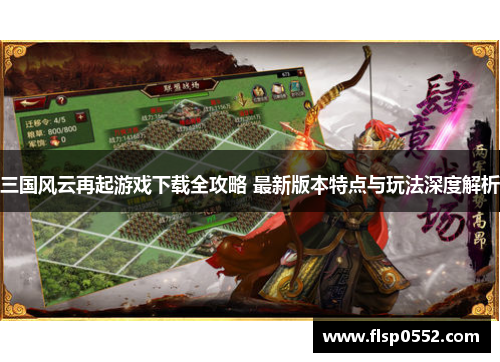 三国风云再起游戏下载全攻略 最新版本特点与玩法深度解析