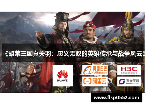 《胡莱三国真关羽：忠义无双的英雄传承与战争风云》